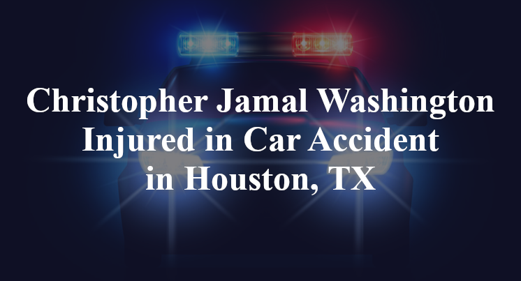 Christopher Jamal Washington Injured in Car Accident in Houston, TX