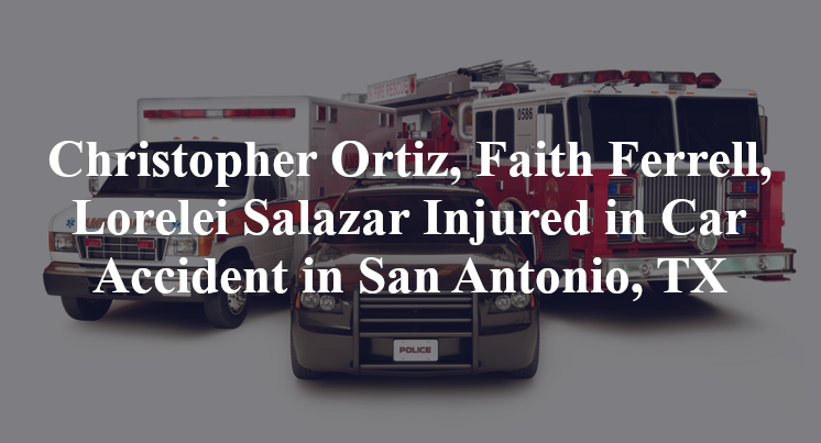 Christopher Ortiz, Faith Ferrell, Lorelei Salazar Car Accident in San Antonio, TX