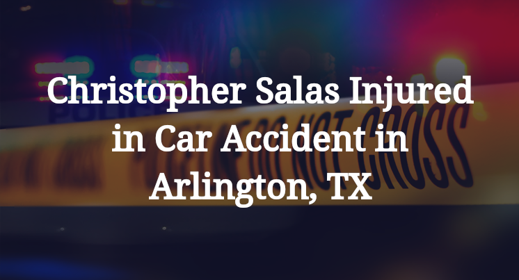 Christopher Salas Injured in Car Accident in Arlington, TX