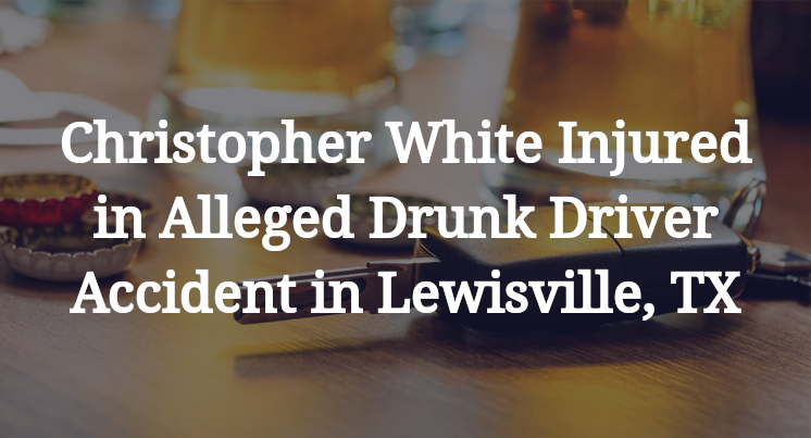 Christopher White Injured in Alleged Drunk Driver Accident in Lewisville, TX