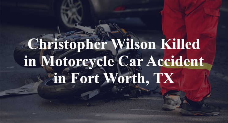 Christopher Wilson Killed in Motorcycle Car Accident in Fort Worth, TX