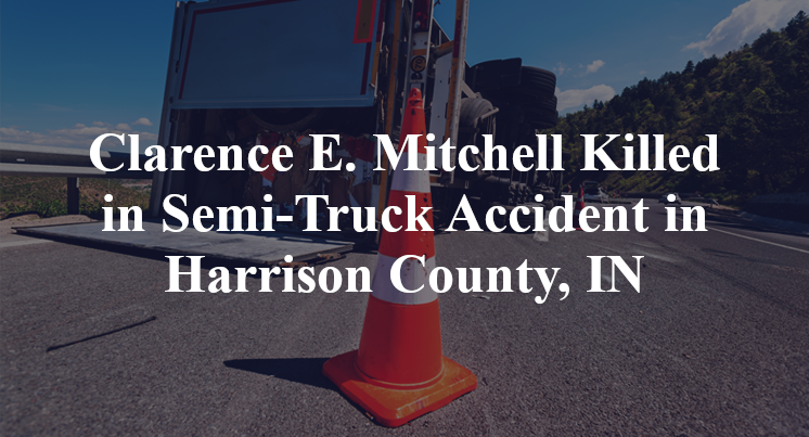 Clarence E. Mitchell Killed in Semi-Truck Accident in Harrison County, IN