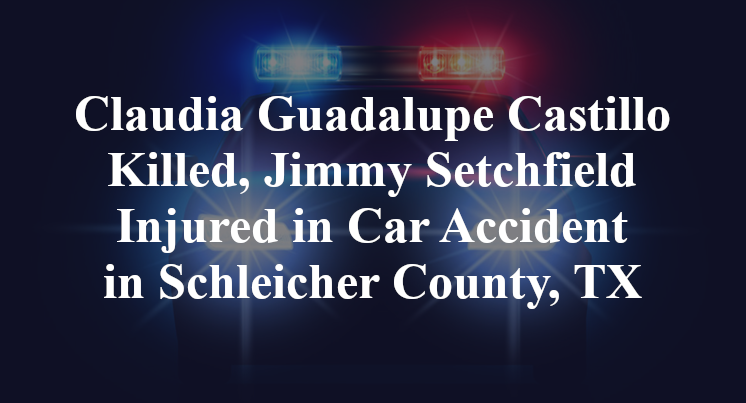 Claudia Guadalupe Castillo Killed, Jimmy Setchfield Injured in Car Accident in Schleicher County, TX