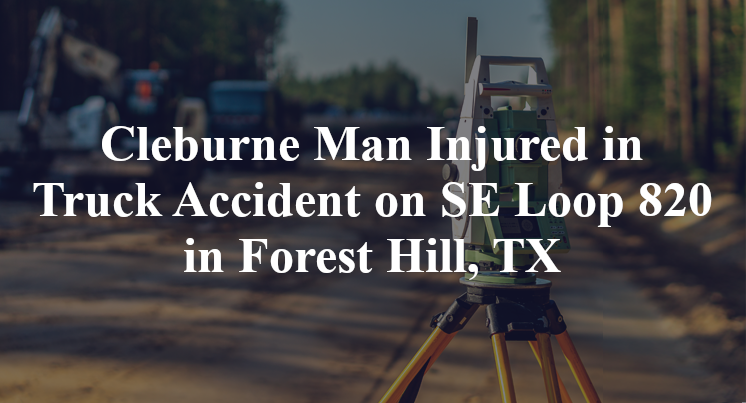 Cleburne Man Injured in Truck Accident on SE Loop 820 in Forest Hill, TX