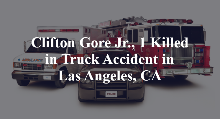 Clifton Gore Jr., 1 Killed in Truck Accident in Las Angeles, CA