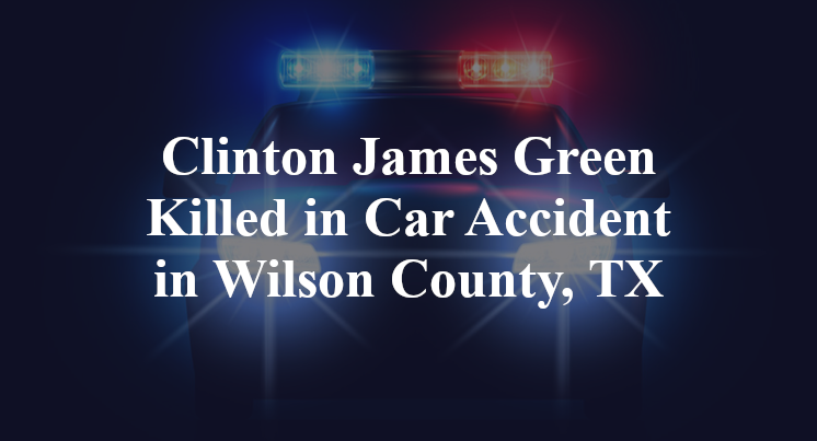 Clinton James Green Killed in Car Accident in Wilson County, TX
