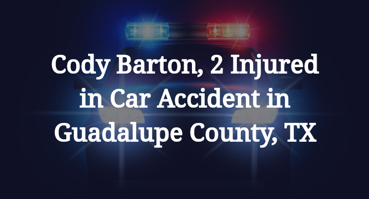 Cody Barton, 2 Injured in Car Accident in Guadalupe County, TX