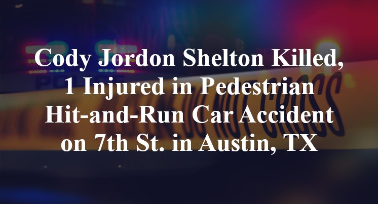 Cody Jordon Shelton Killed, 1 Injured in Pedestrian Hit-and-Run Car Accident on 7th St. in Austin, TX