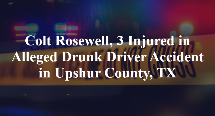 Colt Rosewell Alleged Drunk Driver Accident in Upshur County, TX