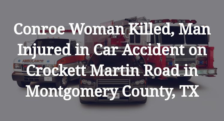 Conroe Woman Killed, Man Injured in Car Accident on Crockett Martin Road in Montgomery County, TX