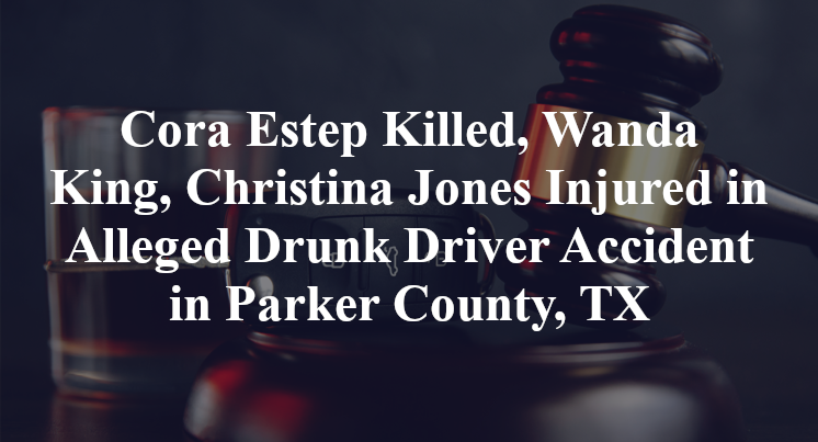 Cora Estep, Wanda King, Christina Jones Alleged Drunk Driver Accident Parker County, TX