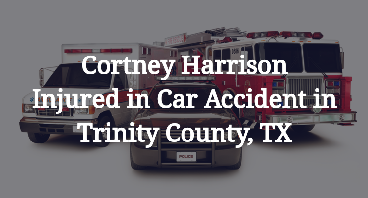 Cortney Harrison Injured in Car Accident in Trinity County, TX