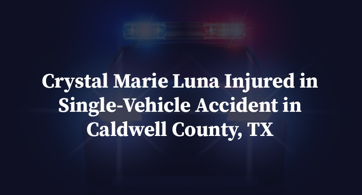 Crystal Marie Luna Injured in Single-Vehicle Accident in Caldwell County, TX