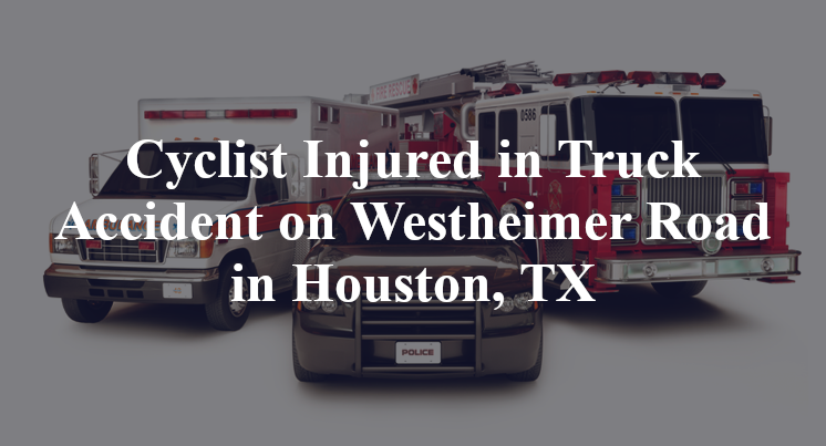 Cyclist Truck Accident on Westheimer Road in Houston, TX