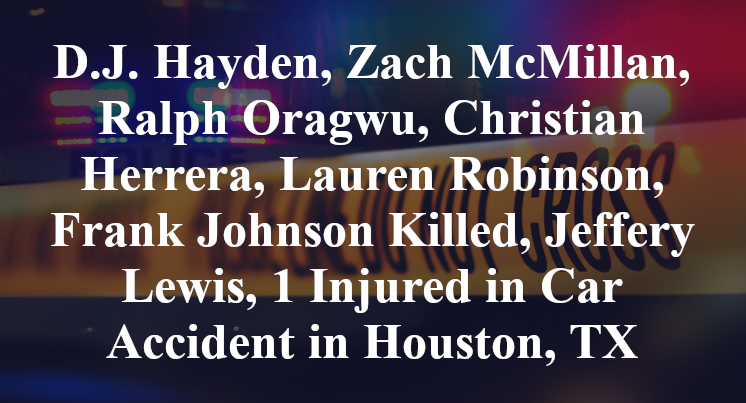 D.J. Hayden, Zach McMillan, Ralph Oragwu, Christian Herrera, Lauren Robinson, Frank Johnson Killed, Jeffery Lewis, 1 Injured in Car Accident in Houston, TX
