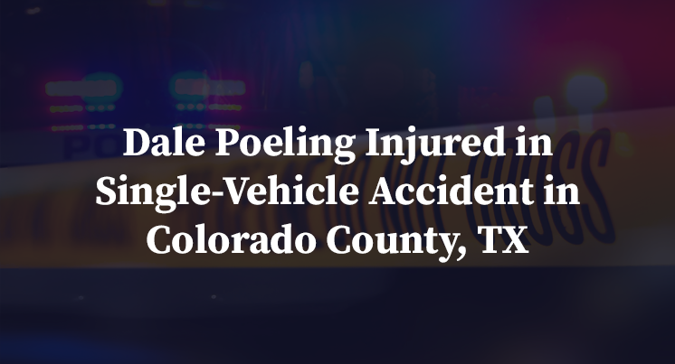Dale Poeling Injured in Single-Vehicle Accident in Colorado County, TX