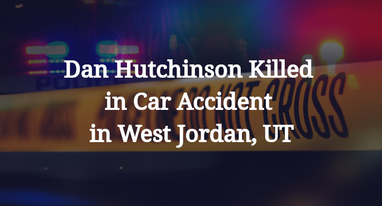 Dan Hutchinson Killed Car Accident in West Jordan, UT