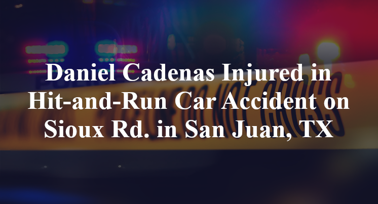 Daniel Cadenas Injured in Hit-and-Run Car Accident on Sioux Rd. in San Juan, TX