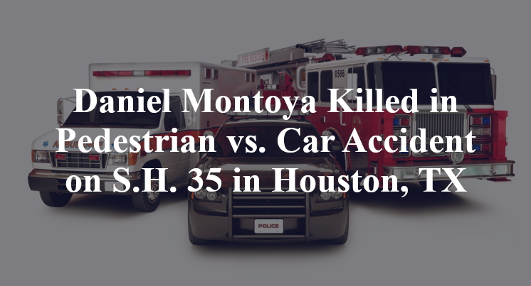 Daniel Montoya Killed in Pedestrian vs. Car Accident on S.H. 35 in Houston, TX
