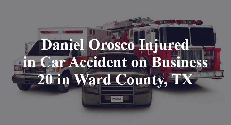 Daniel Orosco Injured in Car Accident on Business 20 in Ward County, TX