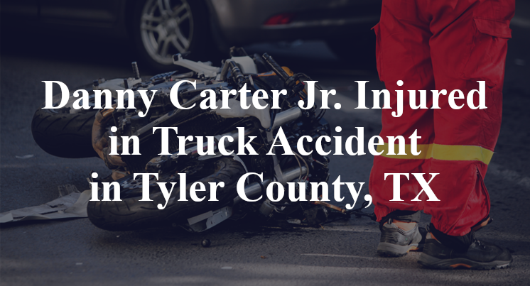 Danny Carter Jr. Injured in Truck Accident in Tyler County, TX
