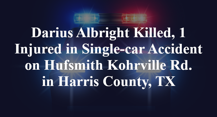 Darius Albright Killed, 1 Injured in Single-car Accident on Hufsmith Kohrville Rd. in Harris County, TX