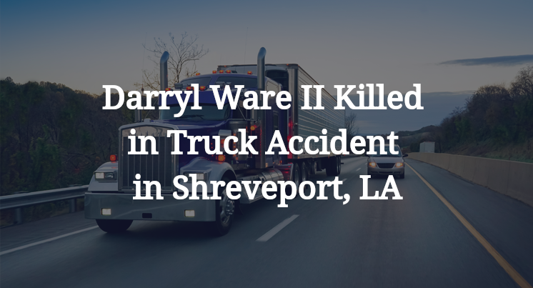 Darryl Ware II Killed in Truck Accident in Shreveport, LA