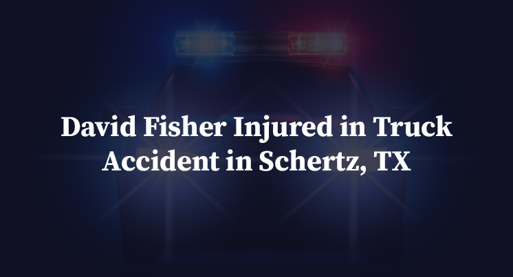 David Fisher Injured in Truck Accident in Schertz, TX