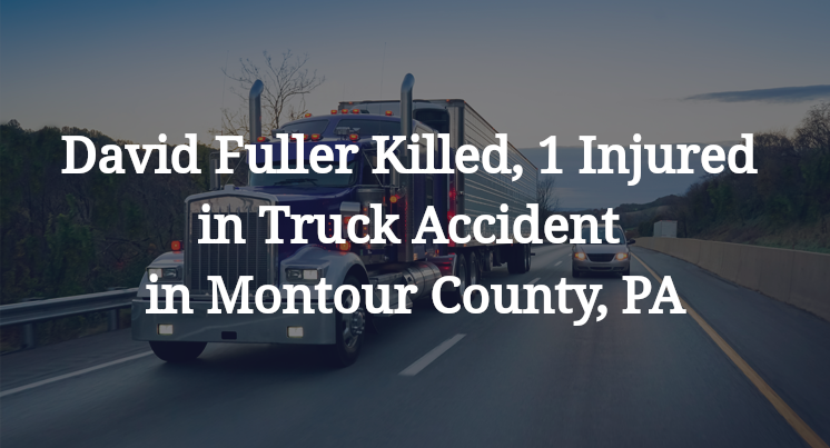 David Fuller Killed, 1 Injured in Truck Accident in Montour County, PA