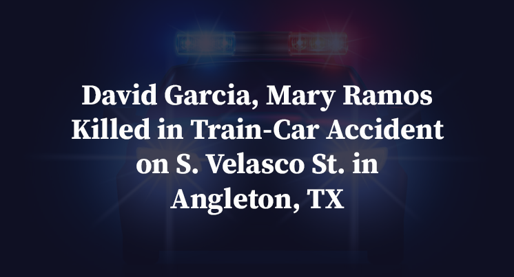 David Garcia, Mary Ramos Killed in Train-Car Accident on S. Velasco St. in Angleton, TX