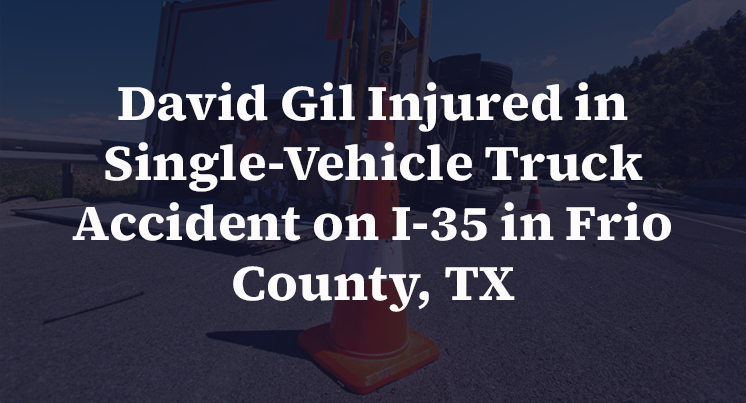 David Gil Injured in Single-Vehicle Truck Accident on I-35 in Frio County, TX