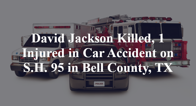 David Jackson Killed, 1 Injured in Car Accident on S.H. 95 in Bell County, TX