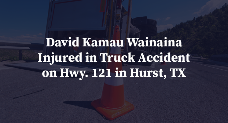 David Kamau Wainaina Injured in Truck Accident on Hwy. 121 in Hurst, TX