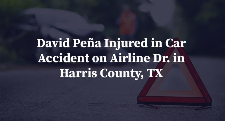 David Peña Injured in Car Accident on Airline Dr. in Harris County, TX
