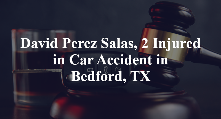 David Perez Salas, 2 Injured in Car Accident in Bedford, TX