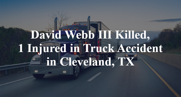 David Webb III Killed, 1 Injured in Truck Accident in Cleveland, TX