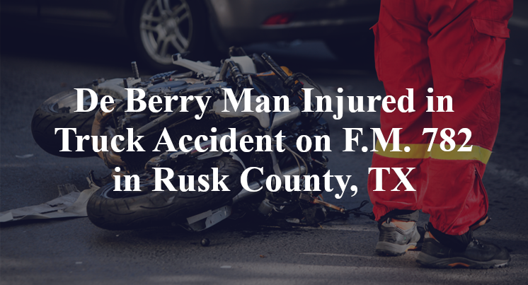 De Berry Man Injured in Truck Accident on F.M. 782 in Rusk County, TX