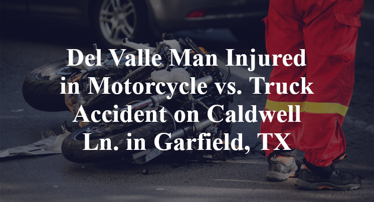 Del Valle Man Injured in Motorcycle vs. Truck Accident on Caldwell Ln. in Garfield, TX