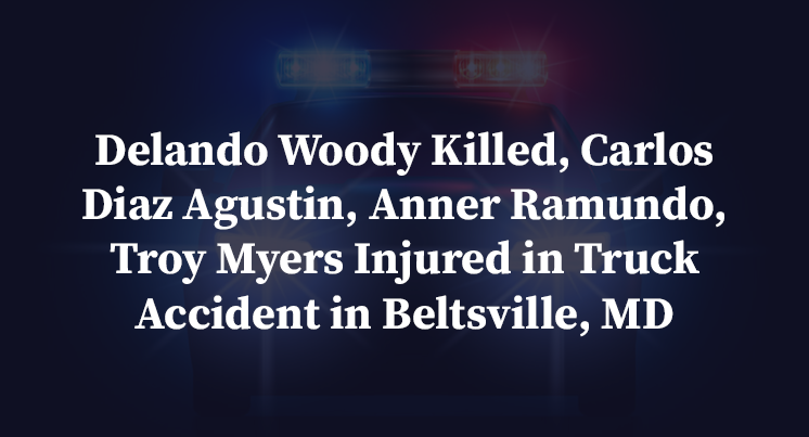 Delando Woody Killed, Carlos Diaz Agustin, Anner Ramundo, Troy Myers Injured in Truck Accident in Beltsville, MD