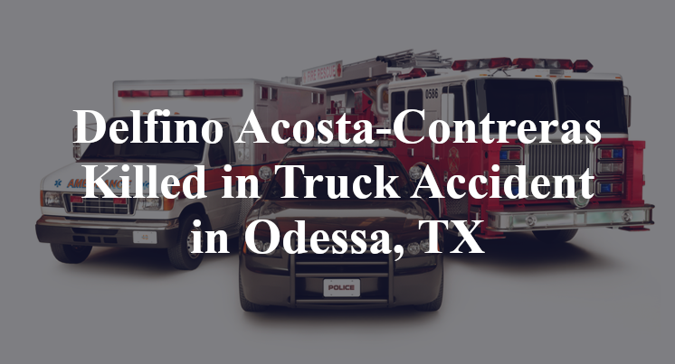 Delfino Acosta-Contreras Killed in Truck Accident in Odessa, TX