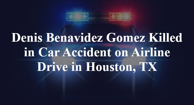 Denis Benavidez Gomez Killed in Car Accident on Airline Drive in Houston, TX