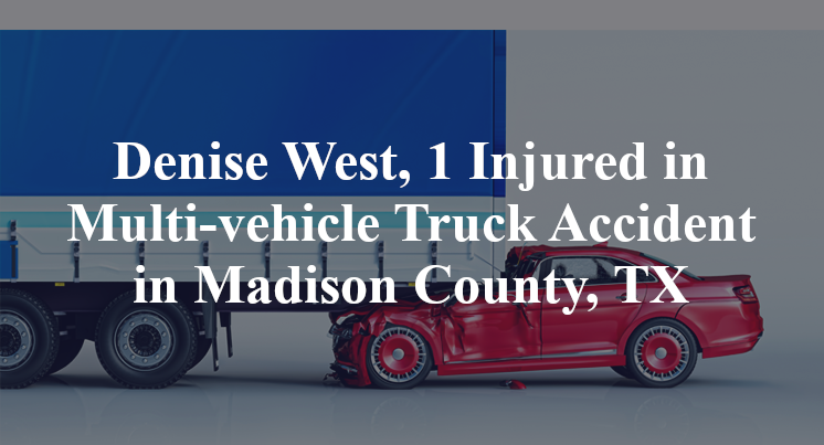 Denise West, 1 Injured in Multi-vehicle Truck Accident in Madison County, TX