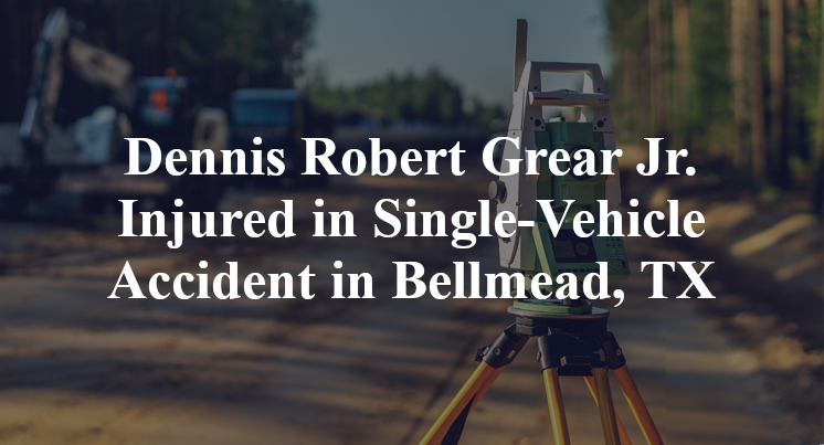 Dennis Robert Grear Jr. Injured in Single-Vehicle Accident in Bellmead, TX