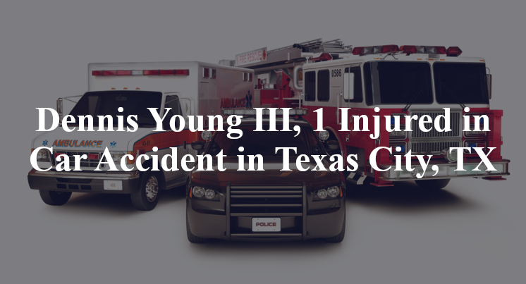 Dennis Young III, 1 Injured in Car Accident in Texas City, TX
