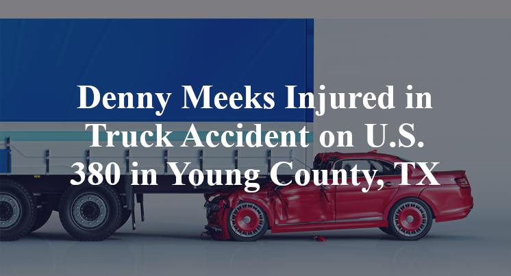 Denny Meeks Injured in Truck Accident on U.S. 380 in Young County, TX