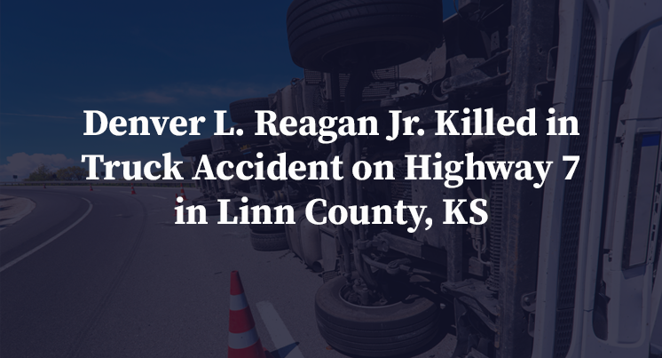 Denver L. Reagan Jr. Killed in Truck Accident on Highway 7 in Linn County, KS