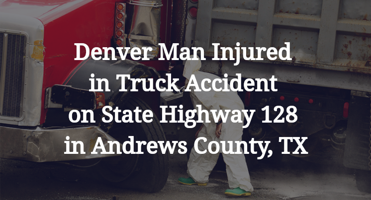 Denver Man Injured in Truck Accident on State Highway 128 in Andrews County, TX