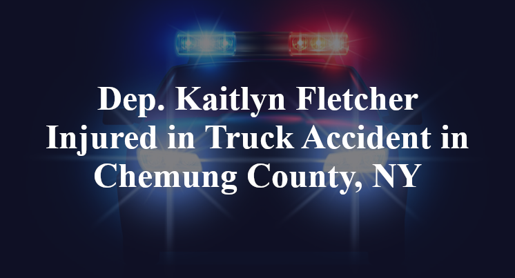 Dep. Kaitlyn Fletcher Truck Accident in Chemung County, NY