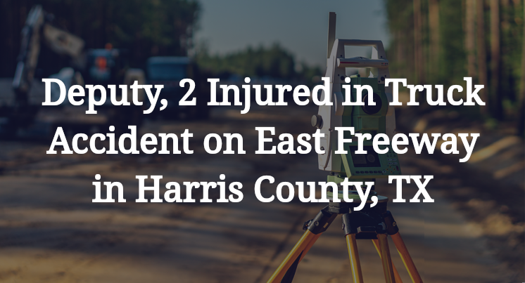 Deputy, 2 Injured in Truck Accident on East Freeway in Harris County, TX