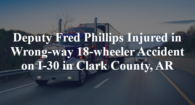 Deputy Fred Phillips Wrong-way 18-wheeler Accident on I-30 in Clark County, AR